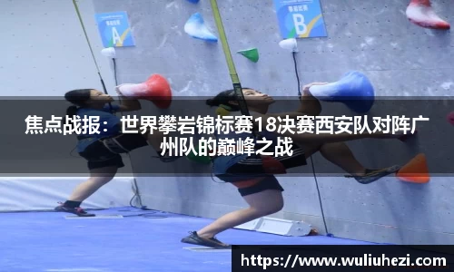 焦点战报：世界攀岩锦标赛18决赛西安队对阵广州队的巅峰之战